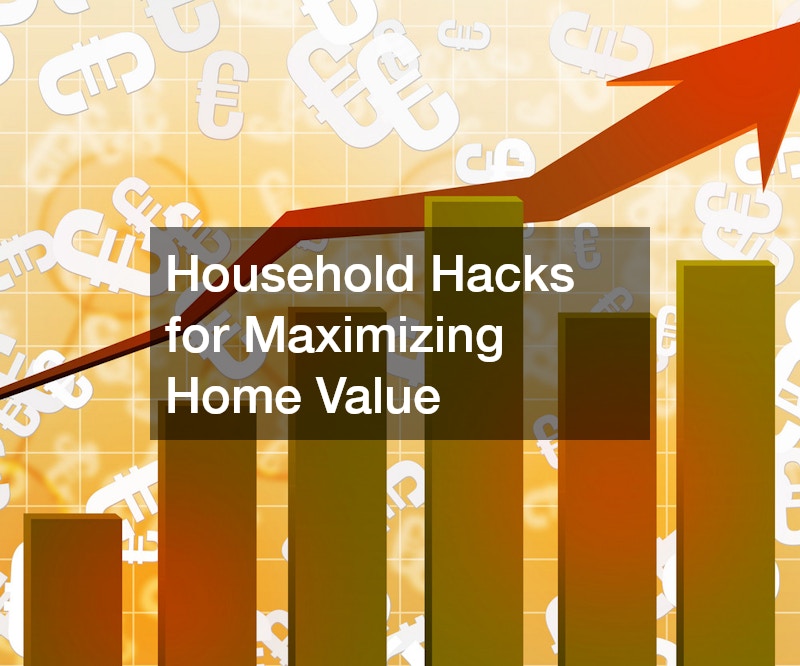 Household Hacks for Maximizing Home Value